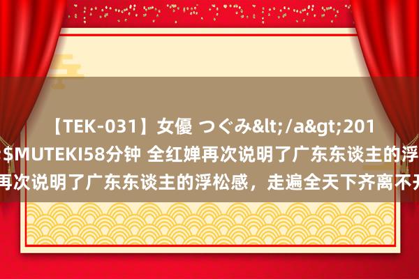 【TEK-031】女優 つぐみ</a>2010-12-01MUTEKI&$MUTEKI58分钟 全红婵再次说明了广东东谈主的浮松感，走遍全天下齐离不开一对拖鞋