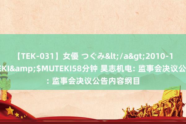【TEK-031】女優 つぐみ</a>2010-12-01MUTEKI&$MUTEKI58分钟 昊志机电: 监事会决议公告内容纲目