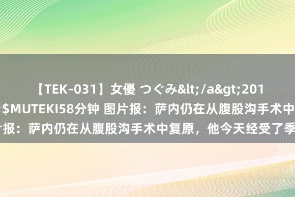 【TEK-031】女優 つぐみ</a>2010-12-01MUTEKI&$MUTEKI58分钟 图片报：萨内仍在从腹股沟手术中复原，他今天经受了季前体检