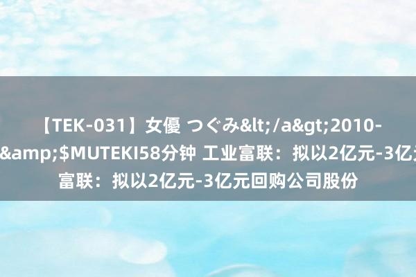 【TEK-031】女優 つぐみ</a>2010-12-01MUTEKI&$MUTEKI58分钟 工业富联：拟以2亿元-3亿元回购公司股份
