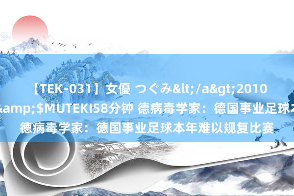 【TEK-031】女優 つぐみ</a>2010-12-01MUTEKI&$MUTEKI58分钟 德病毒学家：德国事业足球本年难以规复比赛