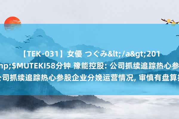 【TEK-031】女優 つぐみ</a>2010-12-01MUTEKI&$MUTEKI58分钟 豫能控股: 公司抓续追踪热心参股企业分娩运营情况， 审慎有盘算推算并积极处置