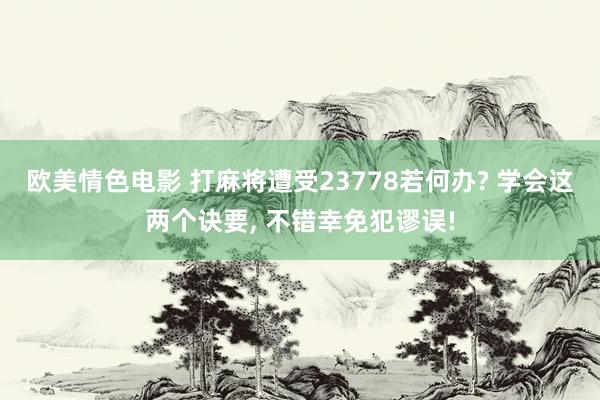 欧美情色电影 打麻将遭受23778若何办? 学会这两个诀要, 不错幸免犯谬误!