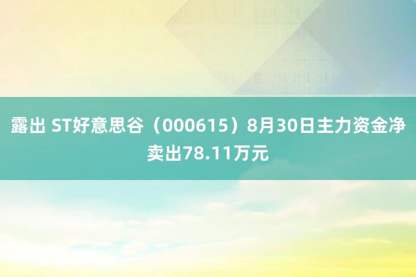 露出 ST好意思谷（000615）8月30日主力资金净卖出78.11万元