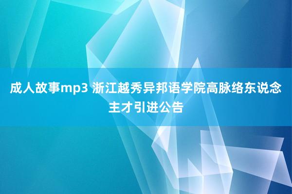 成人故事mp3 浙江越秀异邦语学院高脉络东说念主才引进公告