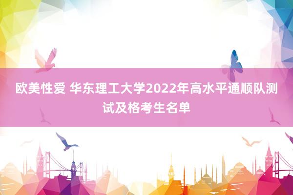 欧美性爱 华东理工大学2022年高水平通顺队测试及格考生名单