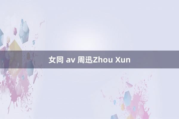 女同 av 周迅Zhou Xun