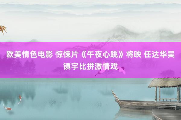 欧美情色电影 惊悚片《午夜心跳》将映 任达华吴镇宇比拼激情戏