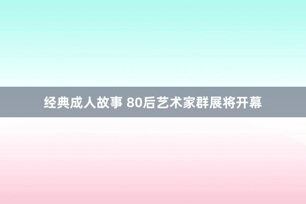 经典成人故事 80后艺术家群展将开幕