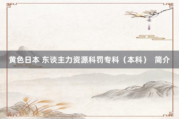 黄色日本 东谈主力资源科罚专科（本科）  简介