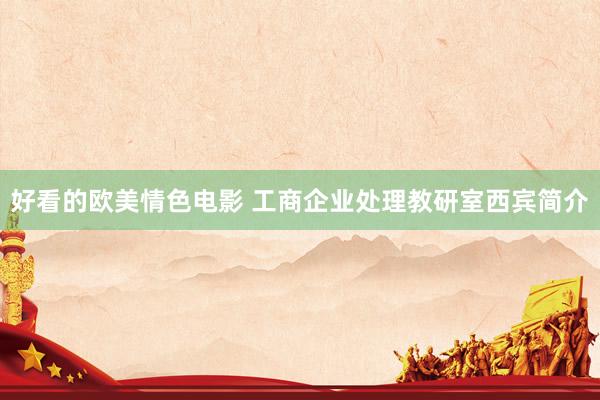 好看的欧美情色电影 工商企业处理教研室西宾简介