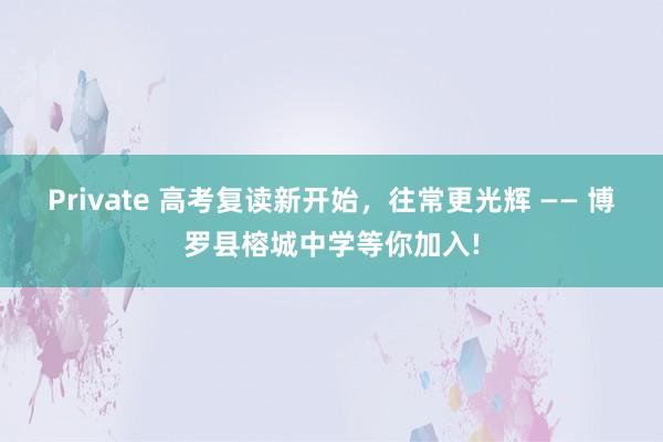 Private 高考复读新开始，往常更光辉 —— 博罗县榕城中学等你加入!