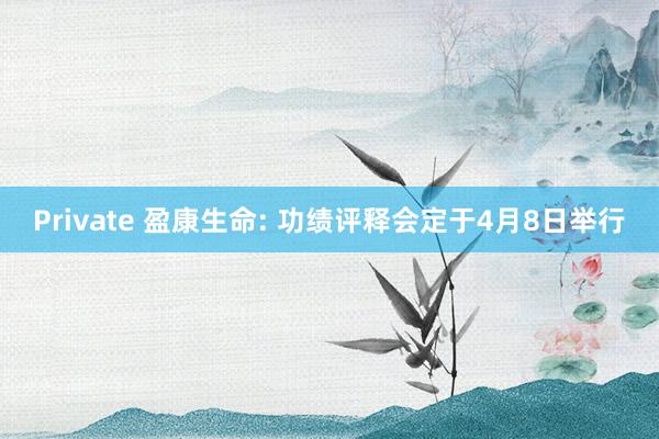 Private 盈康生命: 功绩评释会定于4月8日举行