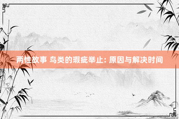 两性故事 鸟类的瑕疵举止: 原因与解决时间