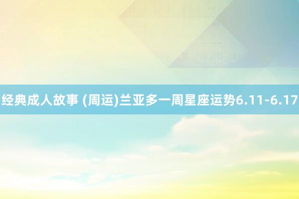 经典成人故事 (周运)兰亚多一周星座运势6.11-6.17