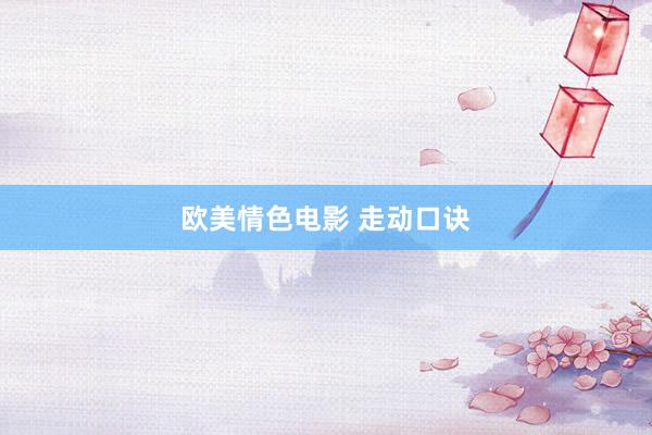 欧美情色电影 走动口诀
