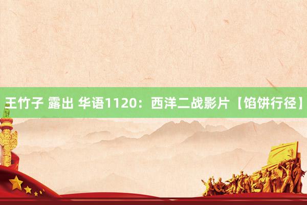 王竹子 露出 华语1120：西洋二战影片【馅饼行径】