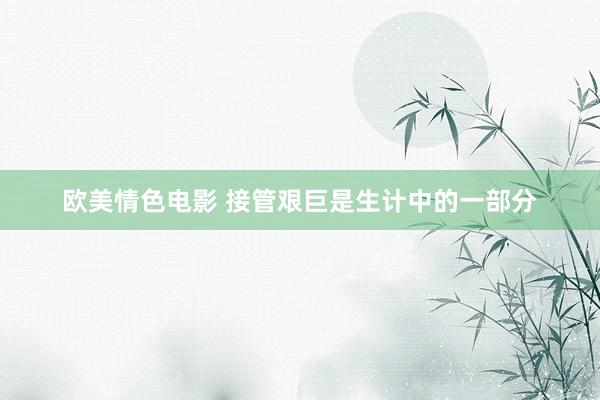 欧美情色电影 接管艰巨是生计中的一部分