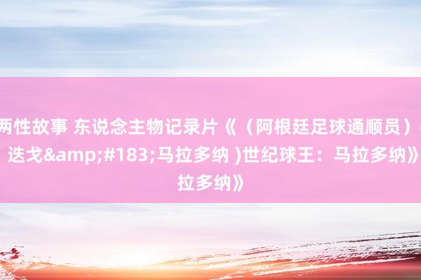 两性故事 东说念主物记录片《（阿根廷足球通顺员）( 迭戈&#183;马拉多纳 )世纪球王：马拉多纳》