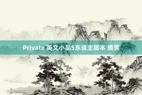 Private 英文小品5东谈主脚本 搞笑