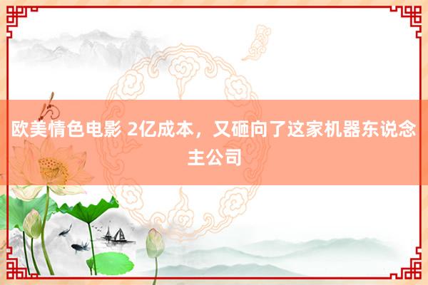 欧美情色电影 2亿成本，又砸向了这家机器东说念主公司